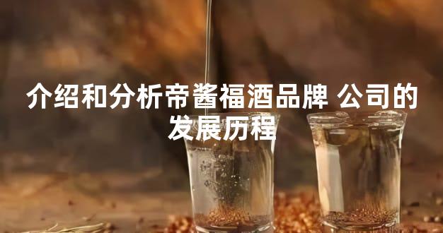 介绍和分析帝酱福酒品牌 公司的发展历程